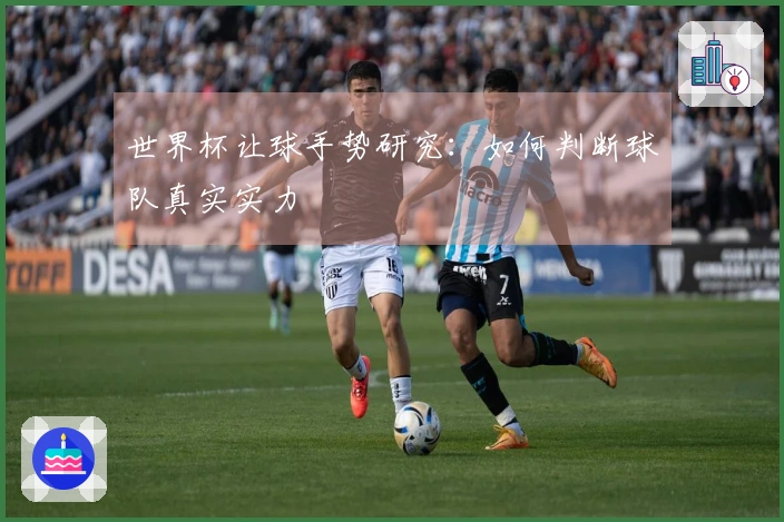 世界杯让球手势研究：如何判断球队真实实力