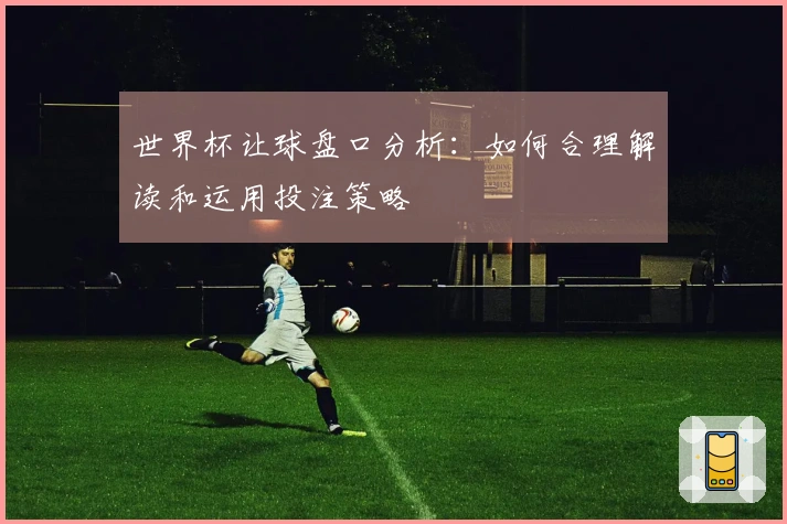 世界杯让球盘口分析：如何合理解读和运用投注策略