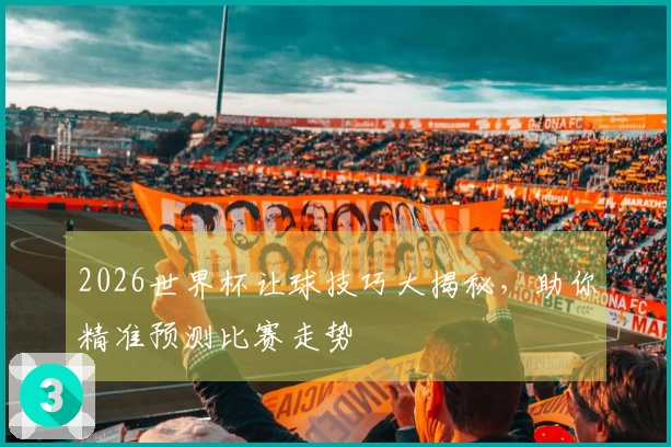 2026世界杯让球技巧大揭秘，助你精准预测比赛走势