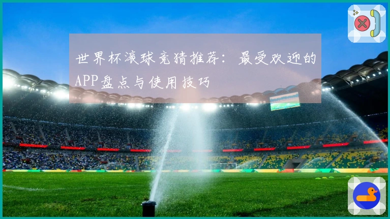 世界杯滚球竞猜推荐：最受欢迎的APP盘点与使用技巧