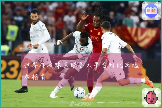 世界杯滚球买球各大平台对比及选购指南