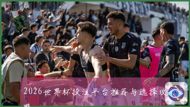 2026世界杯投注平台推荐与选择攻略