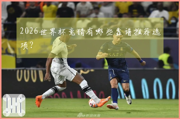 2026世界杯竞猜有哪些靠谱推荐选项？