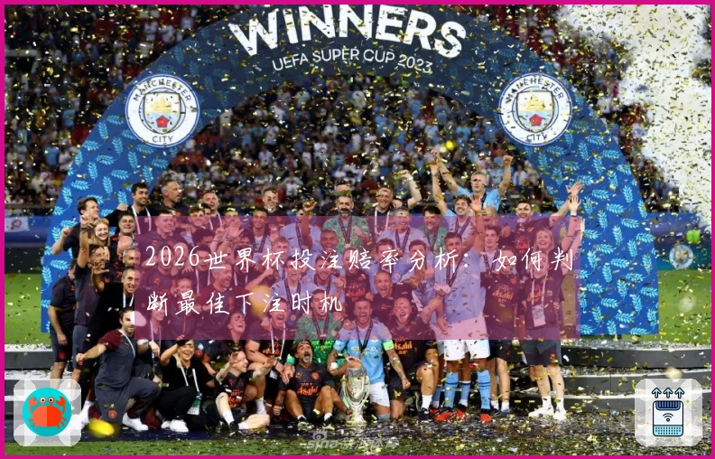 2026世界杯投注赔率分析：如何判断最佳下注时机