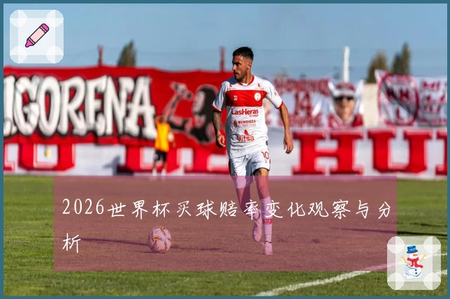 2026世界杯买球赔率变化观察与分析
