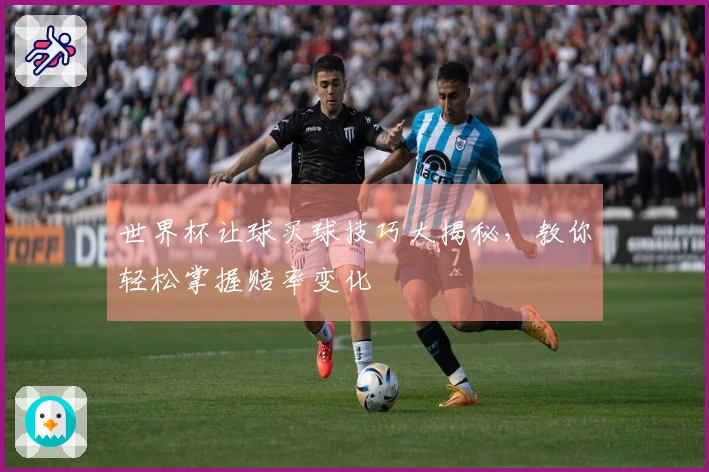 世界杯让球买球技巧大揭秘，教你轻松掌握赔率变化