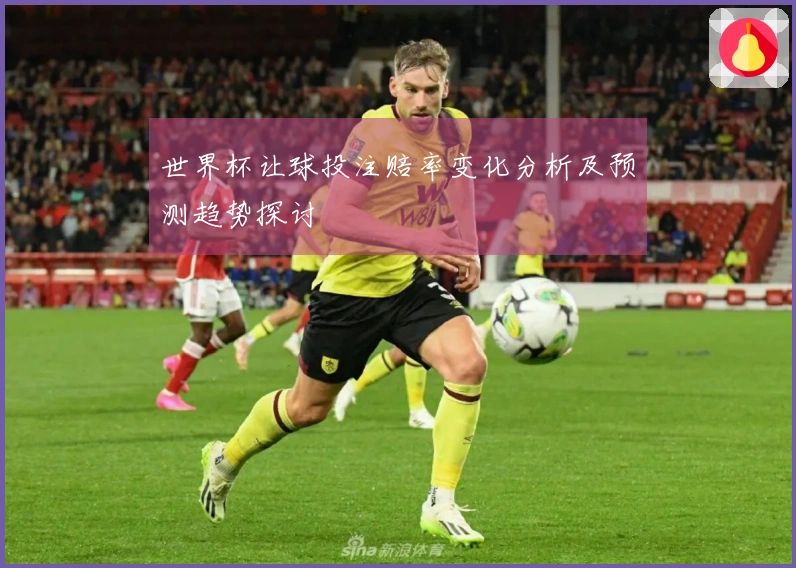 世界杯让球投注赔率变化分析及预测趋势探讨