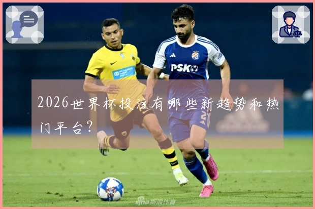 2026世界杯投注有哪些新趋势和热门平台？