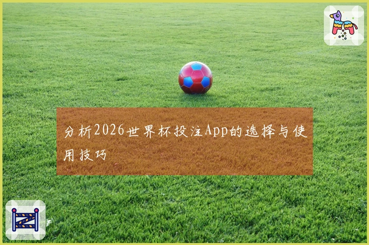 分析2026世界杯投注App的选择与使用技巧