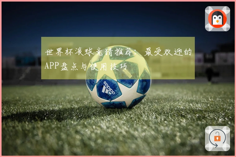 世界杯滚球竞猜推荐：最受欢迎的APP盘点与使用技巧