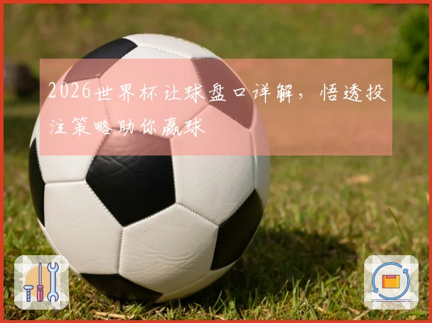 2026世界杯让球盘口详解，悟透投注策略助你赢球