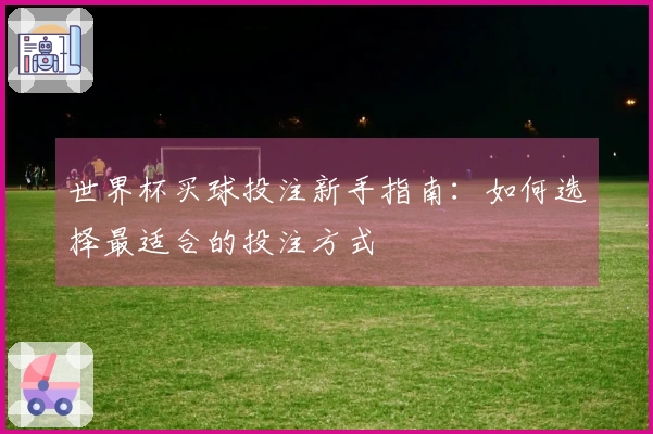 世界杯买球投注新手指南：如何选择最适合的投注方式