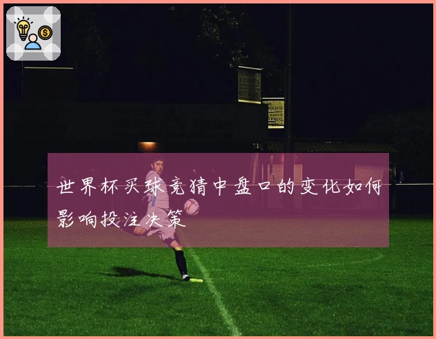 世界杯买球竞猜中盘口的变化如何影响投注决策