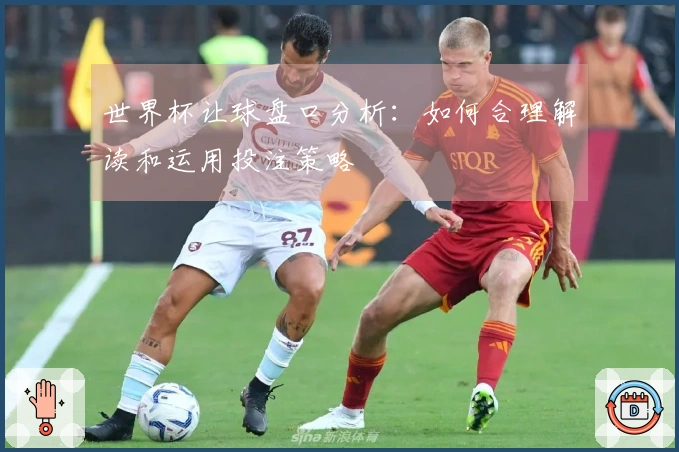 世界杯让球盘口分析：如何合理解读和运用投注策略